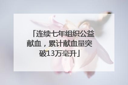 连续七年组织公益献血，累计献血量突破13万毫升