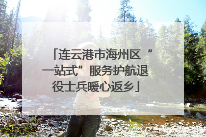 连云港市海州区“一站式”服务护航退役士兵暖心返乡