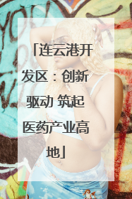 连云港开发区：创新驱动 筑起医药产业高地