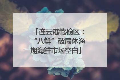 连云港赣榆区：“八鲜”破局休渔期海鲜市场空白