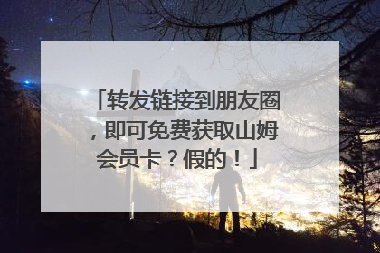 转发链接到朋友圈，即可免费获取山姆会员卡？假的！