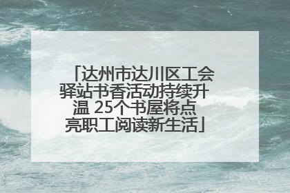 达州市达川区工会驿站书香活动持续升温 25个书屋将点亮职工阅读新生活