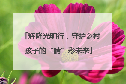 辉隆光明行，守护乡村孩子的“睛”彩未来