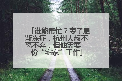 谁能帮忙？妻子患渐冻症，杭州大叔不离不弃，但他需要一份“宅家”工作