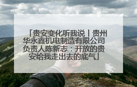 贵安变化听我说丨贵州华永鑫机电制造有限公司负责人陈新志：开放的贵安给我走出去的底气