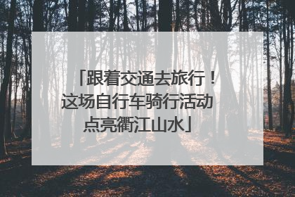 跟着交通去旅行！这场自行车骑行活动点亮衢江山水