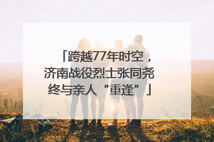 跨越77年时空，济南战役烈士张同尧终与亲人“重逢”