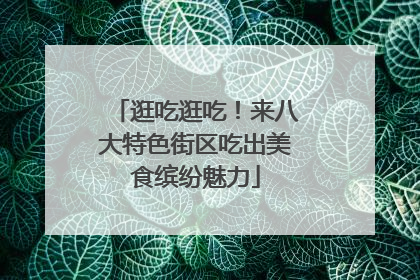 逛吃逛吃！来八大特色街区吃出美食缤纷魅力