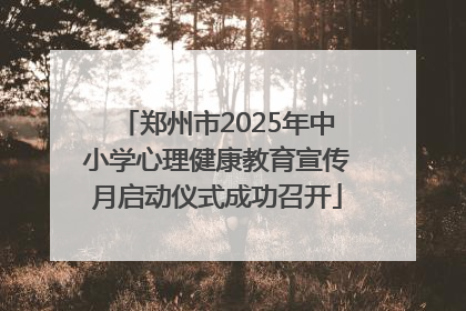 郑州市2025年中小学心理健康教育宣传月启动仪式成功召开