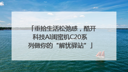 重拾生活松弛感，酷开科技AI闺蜜机C20系列做你的“解忧驿站”