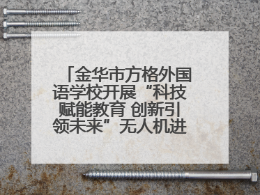 金华市方格外国语学校开展“科技赋能教育 创新引领未来”无人机进校园主题活动