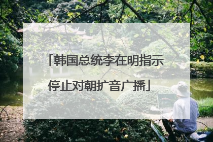 韩国总统李在明指示停止对朝扩音广播