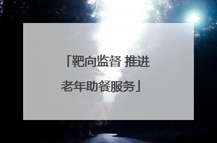 靶向监督 推进老年助餐服务