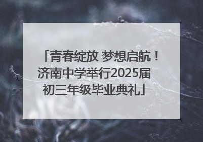 青春绽放 梦想启航！济南中学举行2025届初三年级毕业典礼