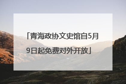 青海政协文史馆自5月9日起免费对外开放