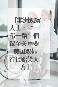 非洲观察人士：“一带一路”倡议至关重要 美国双标行径贻笑大方