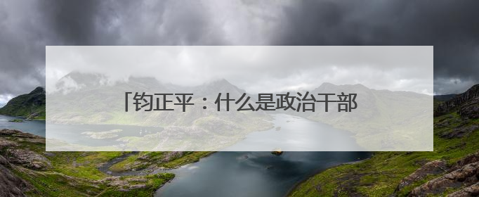 钧正平：什么是政治干部的好样子？被全网赞扬的他，用行动作出了回答