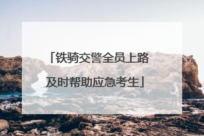 铁骑交警全员上路 及时帮助应急考生