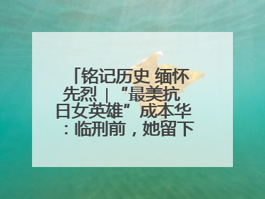 铭记历史 缅怀先烈 ∣“最美抗日女英雄”成本华：临刑前，她留下一张绝照