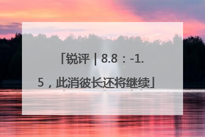 锐评｜8.8：-1.5，此消彼长还将继续