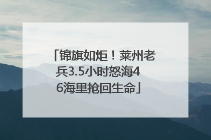 锦旗如炬！莱州老兵3.5小时怒海46海里抢回生命
