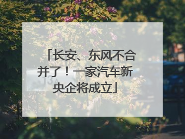 长安、东风不合并了！一家汽车新央企将成立