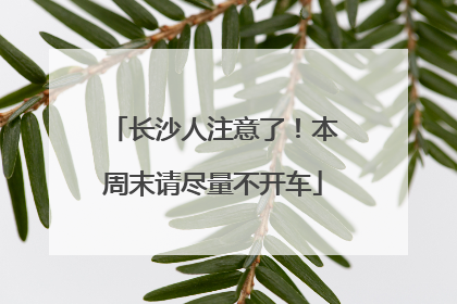 长沙人注意了！本周末请尽量不开车