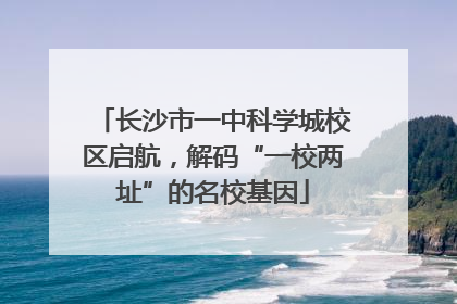 长沙市一中科学城校区启航，解码“一校两址”的名校基因