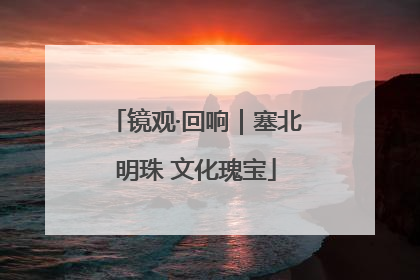 镜观·回响｜塞北明珠 文化瑰宝