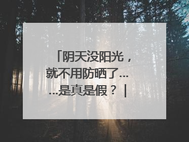 阴天没阳光，就不用防晒了……是真是假？｜谣言终结站