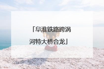 阜淮铁路跨涡河特大桥合龙