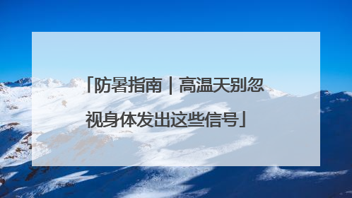 防暑指南｜高温天别忽视身体发出这些信号