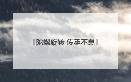 陀螺旋转 传承不息