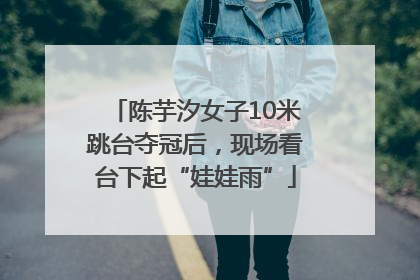 陈芋汐女子10米跳台夺冠后，现场看台下起“娃娃雨”
