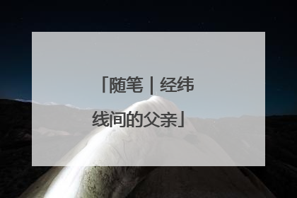 随笔｜经纬线间的父亲
