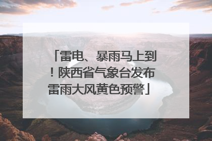 雷电、暴雨马上到！陕西省气象台发布雷雨大风黄色预警