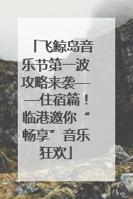 飞鲸岛音乐节第一波攻略来袭——住宿篇！临港邀你“畅享”音乐狂欢