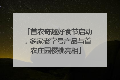 首农奇趣好食节启动，多家老字号产品与首农庄园樱桃亮相