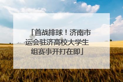 首战排球！济南市运会驻济高校大学生组赛事开打在即