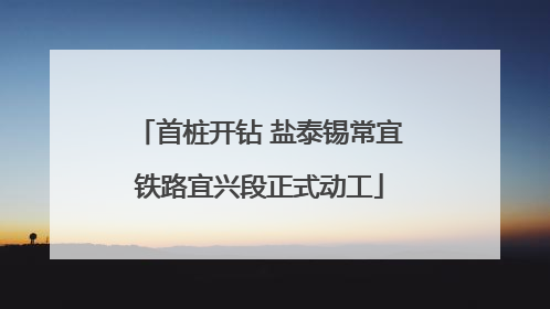首桩开钻 盐泰锡常宜铁路宜兴段正式动工