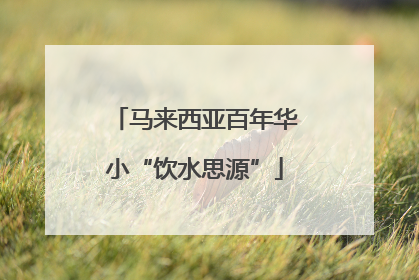 马来西亚百年华小“饮水思源”
