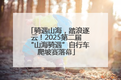 骑遇山海，踏浪逐云！2025第二届“山海骑遇”自行车爬坡赛落幕
