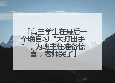 高三学生在最后一个晚自习“大打出手”，为班主任准备惊喜，老师哭了