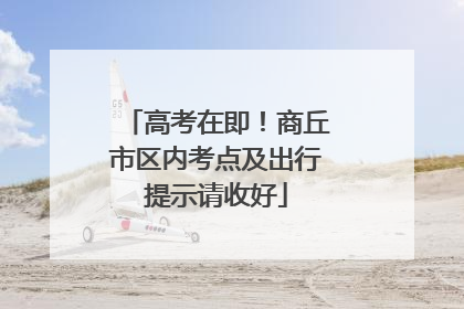 高考在即！商丘市区内考点及出行提示请收好