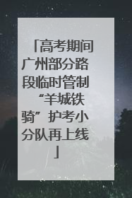 高考期间广州部分路段临时管制 “羊城铁骑”护考小分队再上线