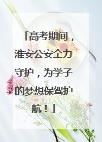 高考期间，淮安公安全力守护，为学子的梦想保驾护航！