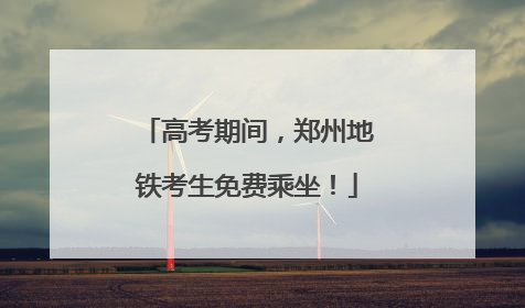 高考期间，郑州地铁考生免费乘坐！