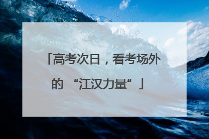高考次日，看考场外的 “江汉力量”