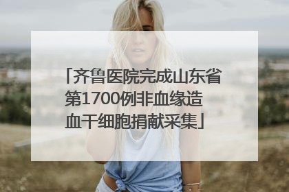 齐鲁医院完成山东省第1700例非血缘造血干细胞捐献采集