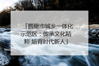 鹤壁市城乡一体化示范区：传承文化精粹 培育时代新人
